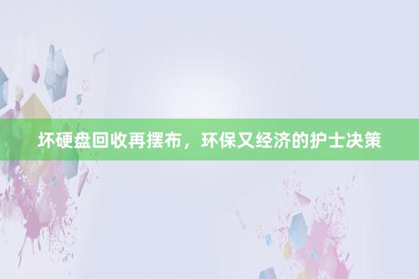 坏硬盘回收再摆布，环保又经济的护士决策