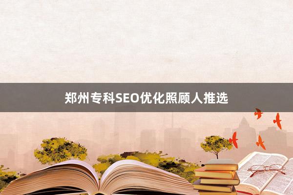 郑州专科SEO优化照顾人推选