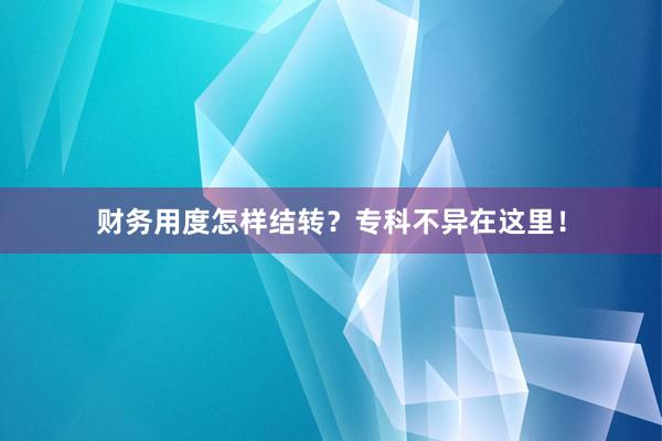 财务用度怎样结转？专科不异在这里！
