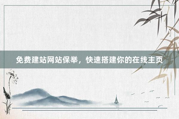 免费建站网站保举，快速搭建你的在线主页