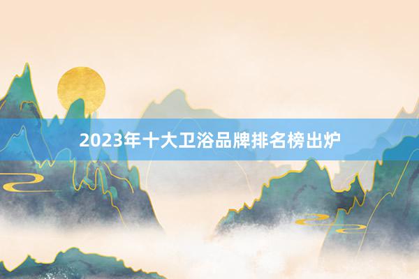 2023年十大卫浴品牌排名榜出炉