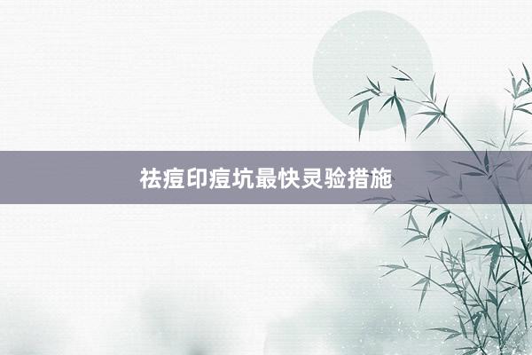 祛痘印痘坑最快灵验措施