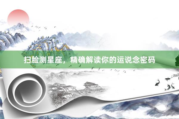 扫脸测星座，精确解读你的运说念密码
