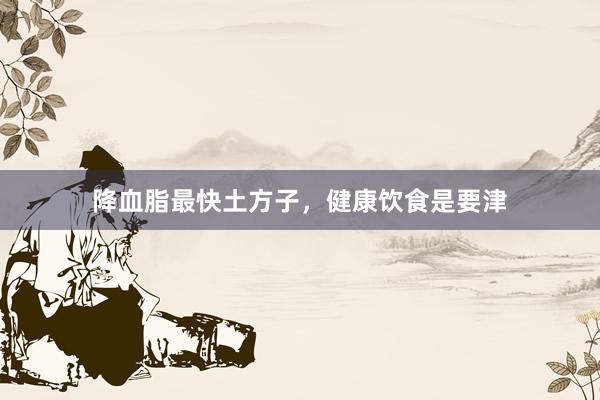 降血脂最快土方子，健康饮食是要津