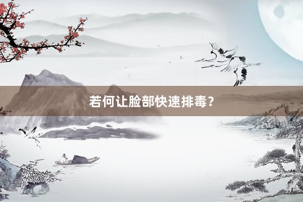 若何让脸部快速排毒？