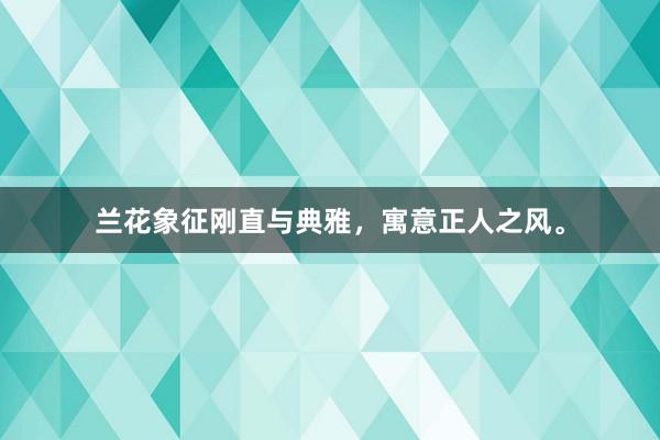 兰花象征刚直与典雅，寓意正人之风。