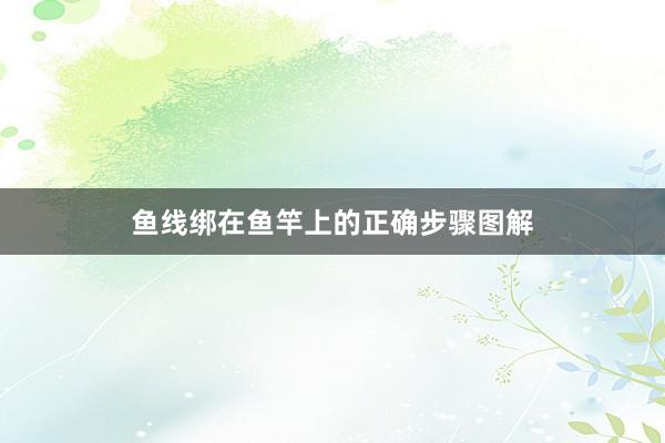 鱼线绑在鱼竿上的正确步骤图解