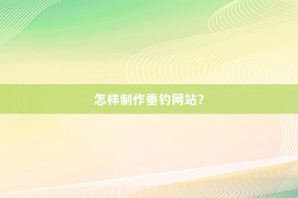 怎样制作垂钓网站？