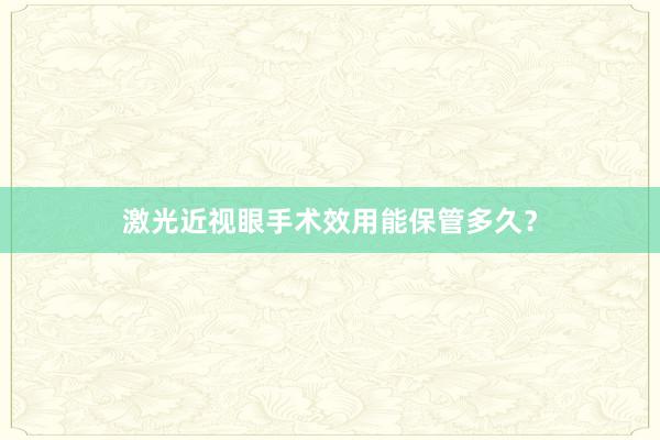 激光近视眼手术效用能保管多久？