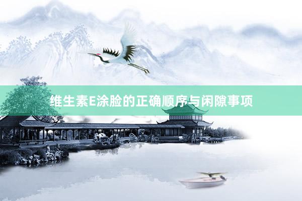 维生素E涂脸的正确顺序与闲隙事项