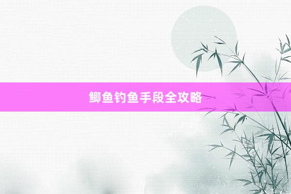 鲫鱼钓鱼手段全攻略