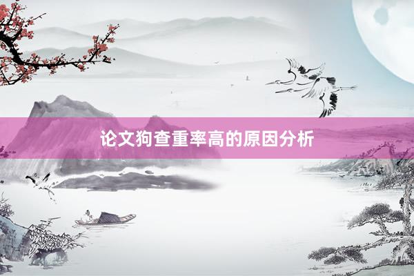 论文狗查重率高的原因分析