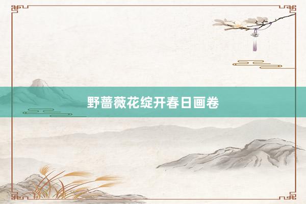 野蔷薇花绽开春日画卷
