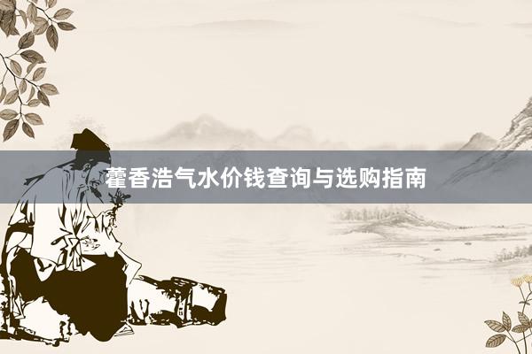 藿香浩气水价钱查询与选购指南